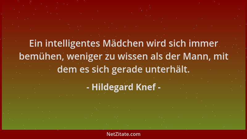 Hildegard Knef - Ein intelligentes Mädchen wird sich immer bemühen, weniger zu wissen als der Mann, mit dem es sich gerade...