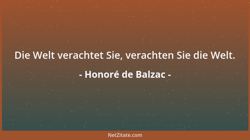Honoré de Balzac - Die Welt verachtet Sie, verachten Sie die Welt....
