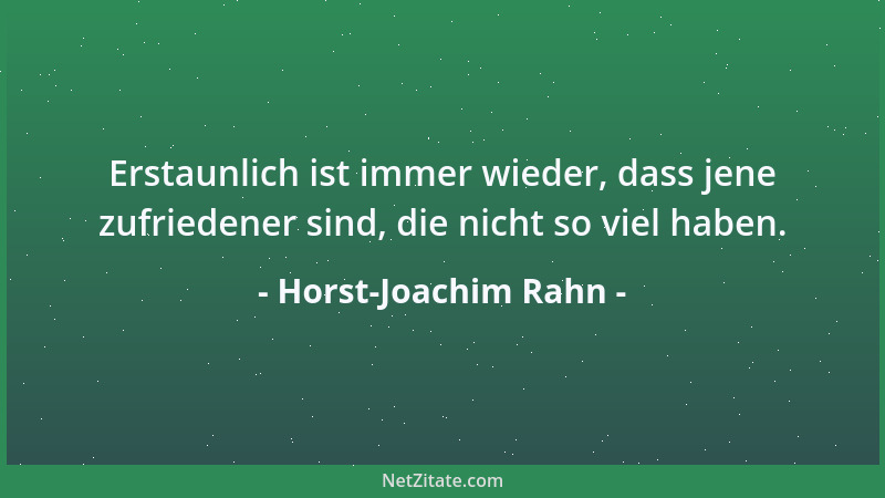 Horst-Joachim Rahn - Erstaunlich ist immer wieder, dass jene zufriedener sind, die nicht so viel haben....