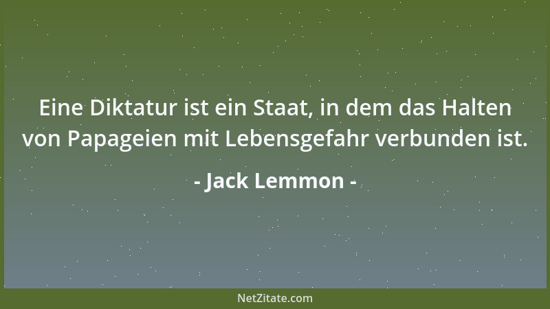 Jack Lemmon - Eine Diktatur ist ein Staat, in dem das Halten von Papageien mit Lebensgefahr verbunden ist....