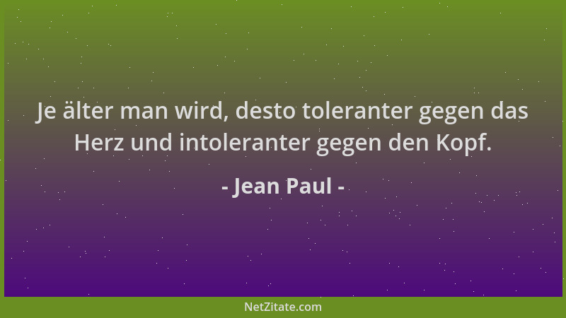 Jean Paul - Je älter man wird, desto toleranter gegen das Herz und intoleranter gegen den Kopf....