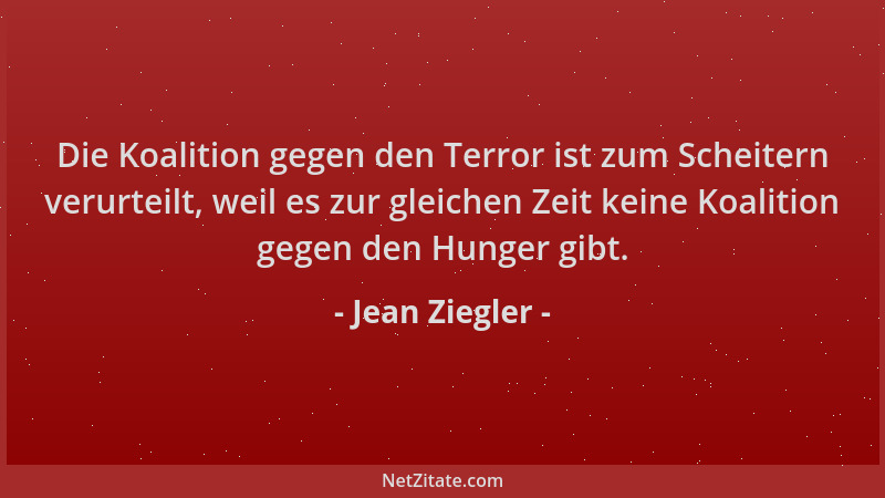 Jean Ziegler - Die Koalition gegen den Terror ist zum Scheitern verurteilt, weil es zur gleichen Zeit keine Koalition gegen...