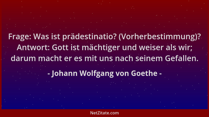 Johann Wolfgang von Goethe - Frage: Was ist prädestinatio? (Vorherbestimmung)? Antwort: Gott ist mächtiger und weiser als w...