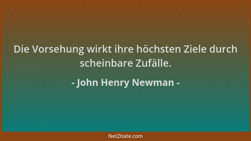 John Henry Newman - Die Vorsehung wirkt ihre höchsten Ziele durch scheinbare Zufälle....