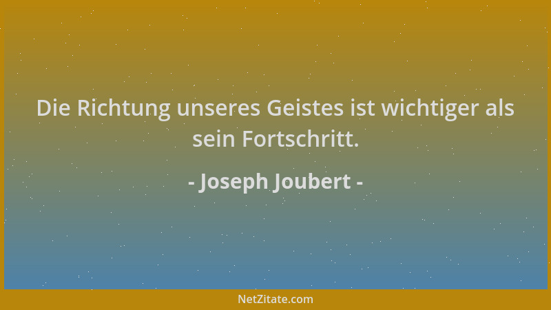 Joseph Joubert - Die Richtung unseres Geistes ist wichtiger als sein Fortschritt....