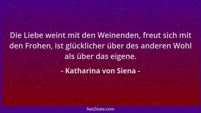 Katharina von Siena - Die Liebe weint mit den Weinenden, freut sich mit den Frohen, ist glücklicher über des anderen Wohl a...