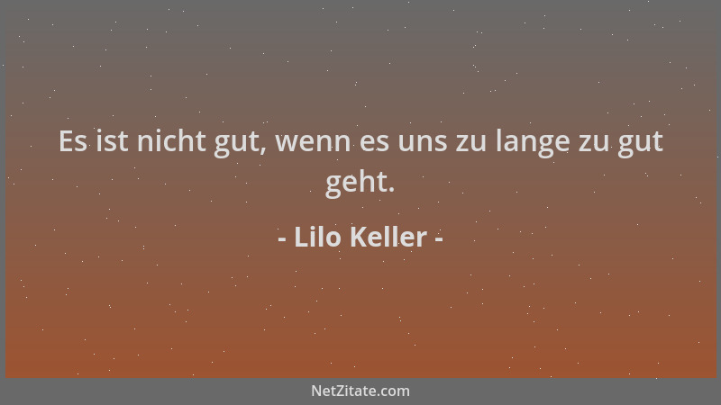 Lilo Keller - Es ist nicht gut, wenn es uns zu lange zu gut geht....