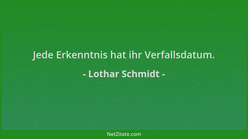 Lothar Schmidt - Jede Erkenntnis hat ihr Verfallsdatum....