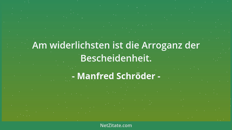 Manfred Schröder - Am widerlichsten ist die Arroganz der Bescheidenheit....