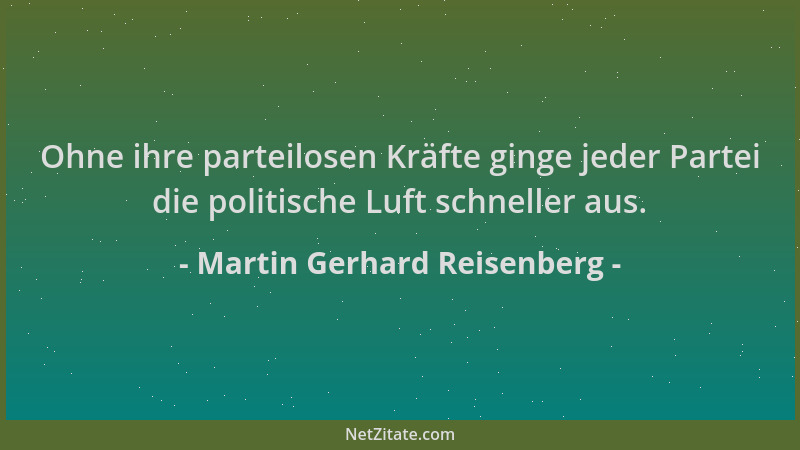 Martin Gerhard Reisenberg - Ohne ihre parteilosen Kräfte ginge jeder Partei die politische Luft schneller aus....