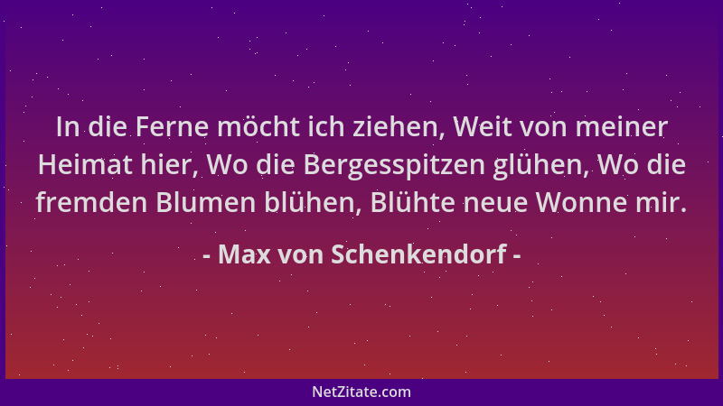 Max von Schenkendorf - In die Ferne möcht ich ziehen, Weit von meiner Heimat hier, Wo die Bergesspitzen glühen, Wo die frem...
