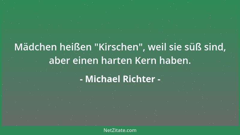 Michael Richter - Mädchen heißen  "Kirschen ", weil sie süß sind, aber einen harten Kern haben....