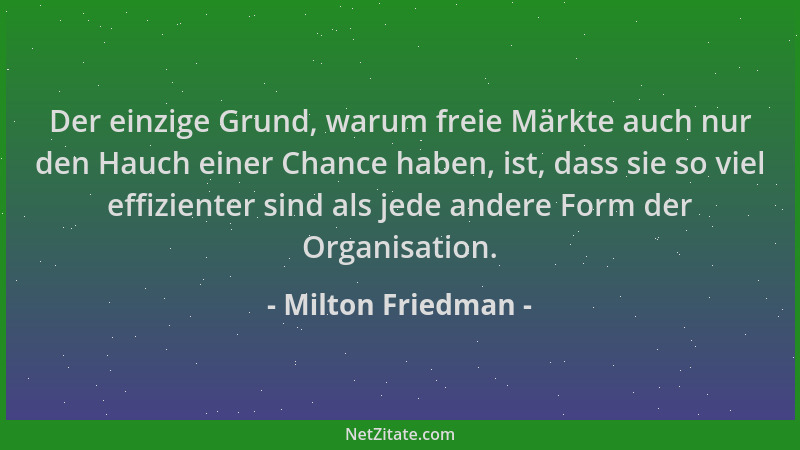 Milton Friedman - Der einzige Grund, warum freie Märkte auch nur den Hauch einer Chance haben, ist, dass sie so viel effizi...
