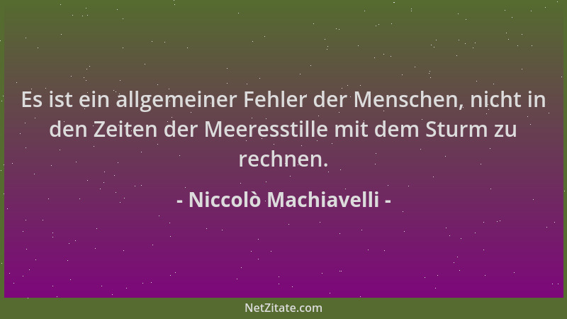 Niccolò Machiavelli - Es ist ein allgemeiner Fehler der Menschen, nicht in den Zeiten der Meeresstille mit dem Sturm zu rec...