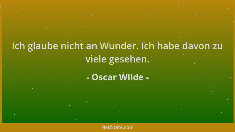 Oscar Wilde - Ich glaube nicht an Wunder. Ich habe davon zu viele gesehen....