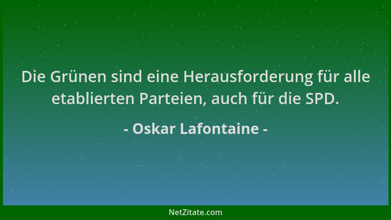 Oskar Lafontaine - Die Grünen sind eine Herausforderung für alle etablierten Parteien, auch für die SPD....