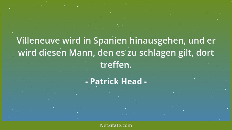 Patrick Head - Villeneuve wird in Spanien hinausgehen, und er wird diesen Mann, den es zu schlagen gilt, dort treffen....