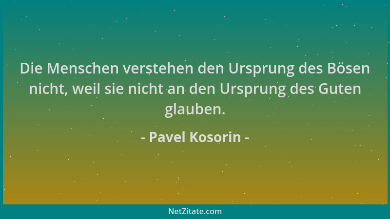 Pavel Kosorin - Die Menschen verstehen den Ursprung des Bösen nicht, weil sie nicht an den Ursprung des Guten glauben....