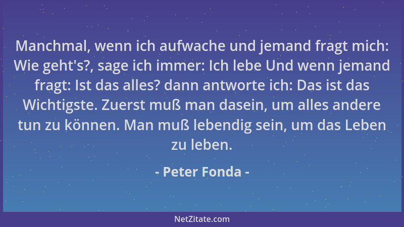 Peter Fonda - Manchmal, wenn ich aufwache und jemand fragt mich: Wie geht 's?, sage ich immer: Ich lebe Und wenn jemand frag...