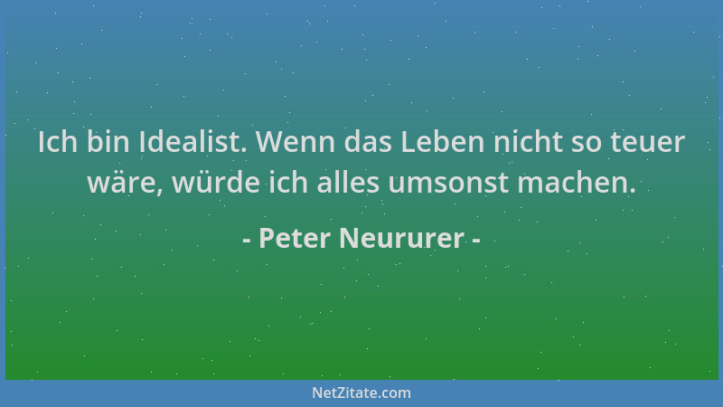 Peter Neururer - Ich bin Idealist. Wenn das Leben nicht so teuer wäre, würde ich alles umsonst machen....