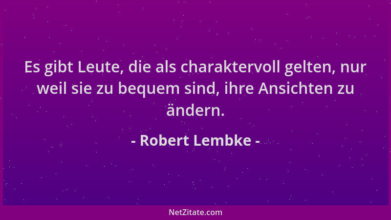 Robert Lembke - Es gibt Leute, die als charaktervoll gelten, nur weil sie zu bequem sind, ihre Ansichten zu ändern....