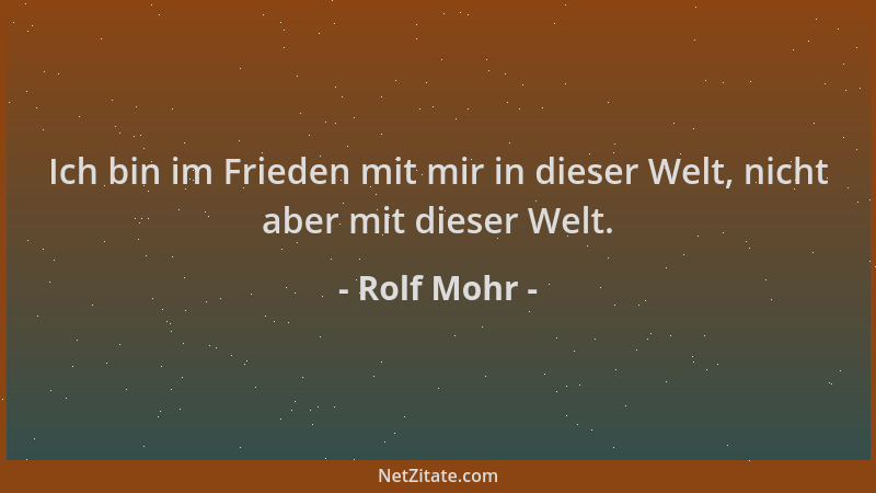 Rolf Mohr - Ich bin im Frieden mit mir in dieser Welt, nicht aber mit dieser Welt....