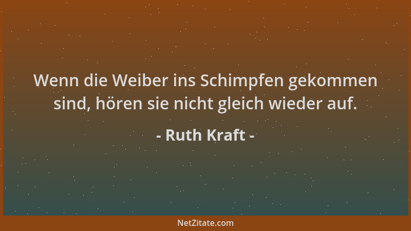 Ruth Kraft - Wenn die Weiber ins Schimpfen gekommen sind, hören sie nicht gleich wieder auf....