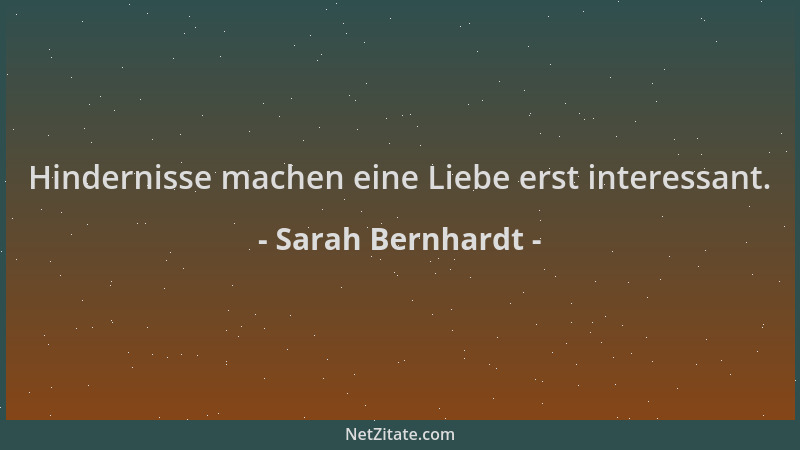 Sarah Bernhardt - Hindernisse machen eine Liebe erst interessant....