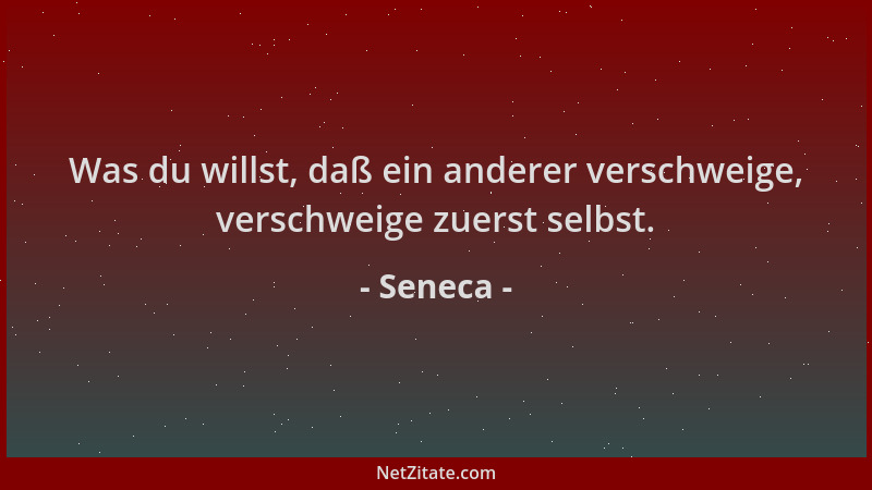 Seneca - Was du willst, daß ein anderer verschweige, verschweige zuerst selbst....