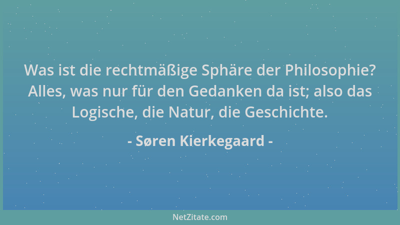 Søren Kierkegaard - Was ist die rechtmäßige Sphäre der Philosophie? Alles, was nur für den Gedanken da ist; also das Logisc...