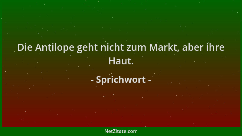 Sprichwort - Die Antilope geht nicht zum Markt, aber ihre Haut....