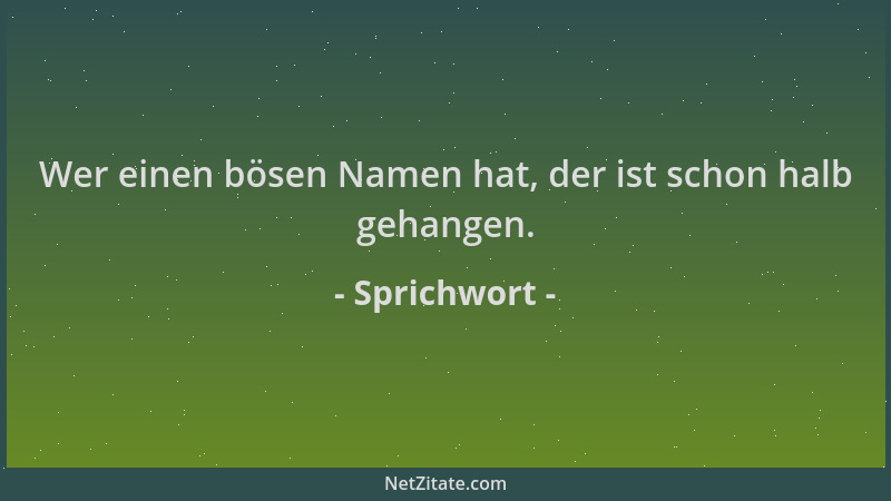 Sprichwort - Wer einen bösen Namen hat, der ist schon halb gehangen....