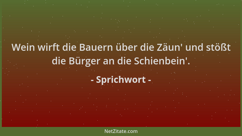 Sprichwort - Wein wirft die Bauern über die Zäun ' und stößt die Bürger an die Schienbein '....