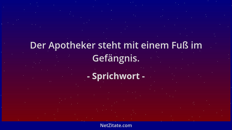 Sprichwort - Der Apotheker steht mit einem Fuß im Gefängnis....