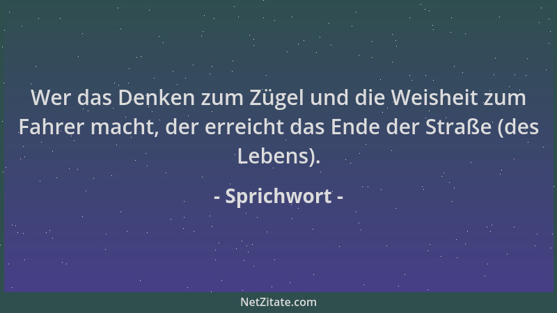 Sprichwort - Wer das Denken zum Zügel und die Weisheit zum Fahrer macht, der erreicht das Ende der Straße (des Lebens)....