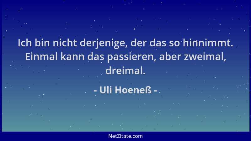 Uli Hoeneß - Ich bin nicht derjenige, der das so hinnimmt. Einmal kann das passieren, aber zweimal, dreimal....