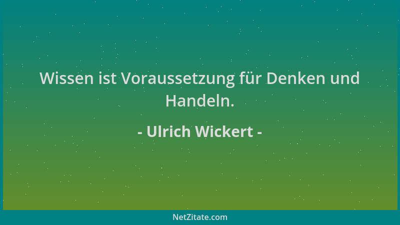 Ulrich Wickert - Wissen ist Voraussetzung für Denken und Handeln....
