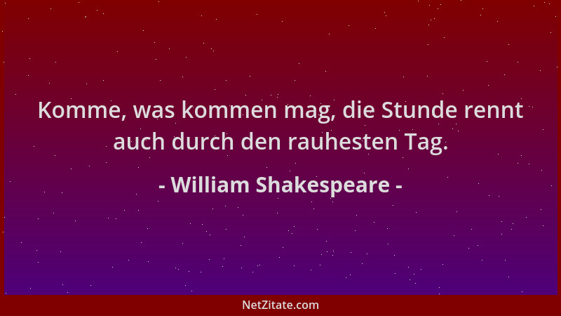 William Shakespeare - Komme, was kommen mag, die Stunde rennt auch durch den rauhesten Tag....