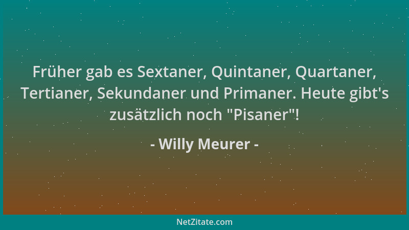Willy Meurer - Früher gab es Sextaner, Quintaner, Quartaner, Tertianer, Sekundaner und Primaner. Heute gibt 's zusätzlich no...