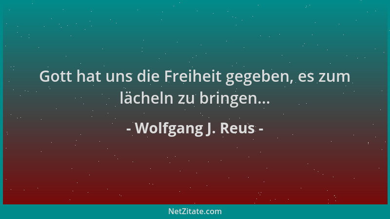 Wolfgang J. Reus - Gott hat uns die Freiheit gegeben, es zum lächeln zu bringen......
