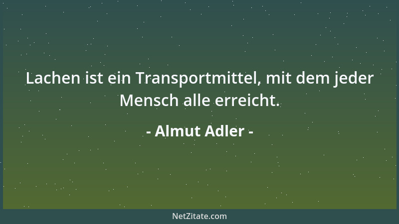 Almut Adler - Lachen ist ein Transportmittel, mit dem jeder Mensch alle erreicht....