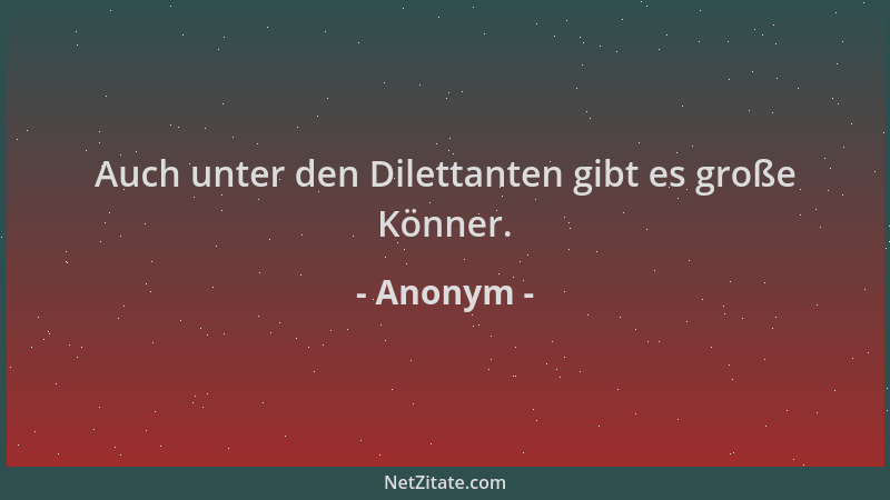 Anonym - Auch unter den Dilettanten gibt es große Könner....