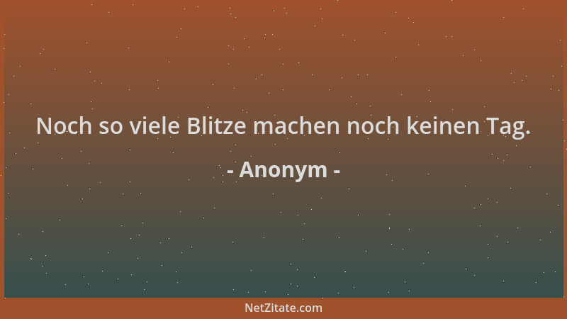 Anonym - Noch so viele Blitze machen noch keinen Tag....