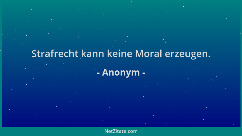 Anonym - Strafrecht kann keine Moral erzeugen....