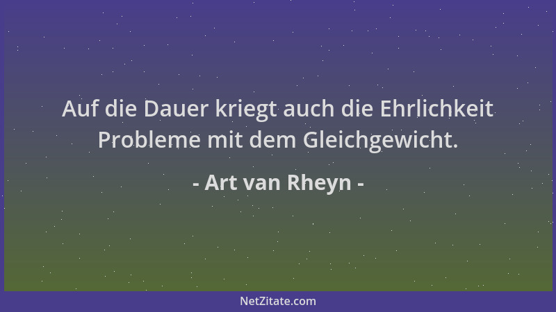 Art van Rheyn - Auf die Dauer kriegt auch die Ehrlichkeit Probleme mit dem Gleichgewicht....