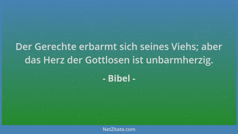 Bibel - Der Gerechte erbarmt sich seines Viehs; aber das Herz der Gottlosen ist unbarmherzig....