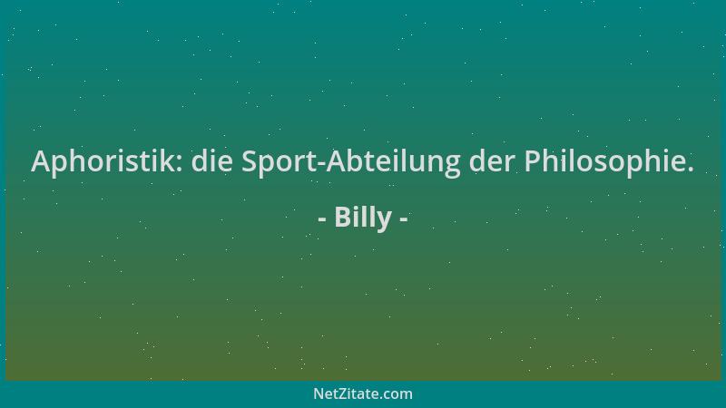 Billy - Aphoristik: die Sport-Abteilung der Philosophie....