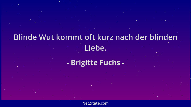 Brigitte Fuchs - Blinde Wut kommt oft kurz nach der blinden Liebe....