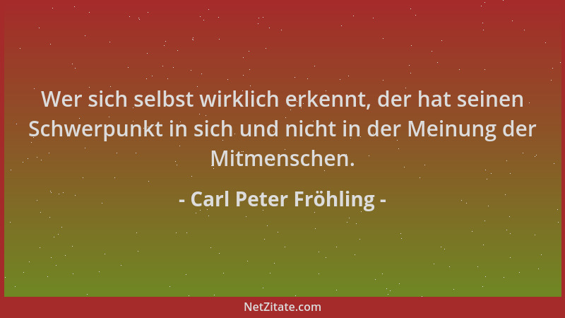 Carl Peter Fröhling - Wer sich selbst wirklich erkennt, der hat seinen Schwerpunkt in sich und nicht in der Meinung der Mit...