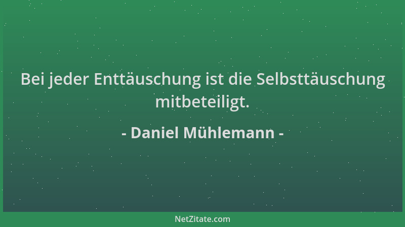 Daniel Mühlemann - Bei jeder Enttäuschung ist die Selbsttäuschung mitbeteiligt....
